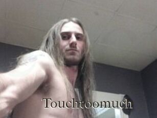 Touchtoomuch